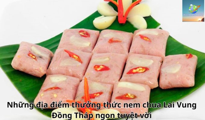 Những địa điểm thưởng thức nem chua Lai Vung Đồng Tháp ngon tuyệt vời