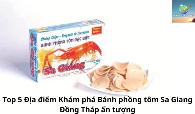 Top 5 Địa điểm Khám phá Bánh phồng tôm Sa Giang Đồng Tháp ấn tượng