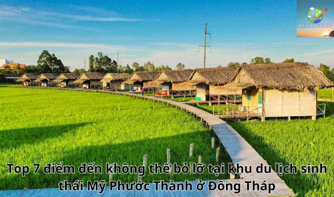 Top 7 điểm đến không thể bỏ lỡ tại khu du lịch sinh thái Mỹ Phước Thành ở Đồng Tháp